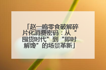 赵一鸣零食破解碎片化消费密码：从“囤货时代”到“即时解馋”的场景革新