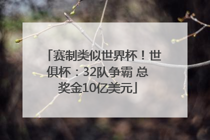 赛制类似世界杯！世俱杯：32队争霸 总奖金10亿美元