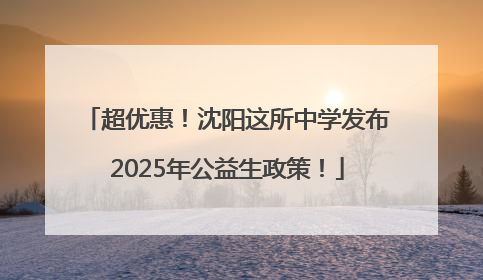 超优惠！沈阳这所中学发布2025年公益生政策！