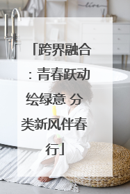 跨界融合：青春跃动绘绿意 分类新风伴春行