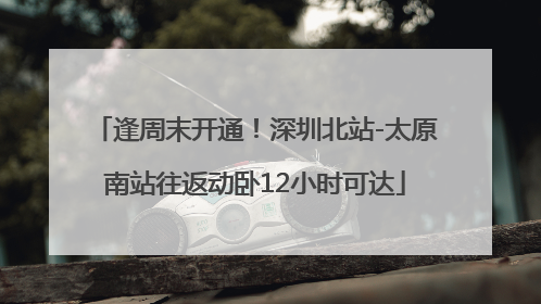 逢周末开通！深圳北站-太原南站往返动卧12小时可达