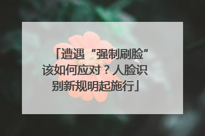 遭遇“强制刷脸”该如何应对？人脸识别新规明起施行
