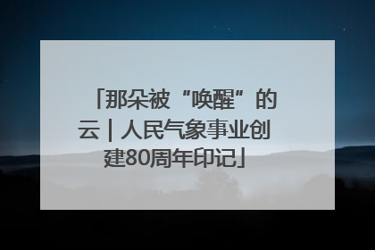 那朵被“唤醒”的云｜人民气象事业创建80周年印记
