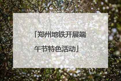 郑州地铁开展端午节特色活动