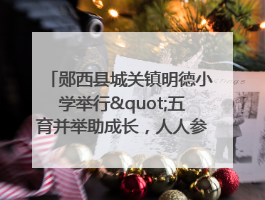郧西县城关镇明德小学举行"五育并举助成长，人人参与逐梦行"庆六一活动