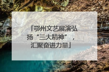 鄂州文艺展演弘扬“三大精神”，汇聚奋进力量