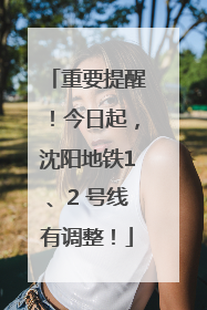 重要提醒！今日起，沈阳地铁1、2 号线有调整！