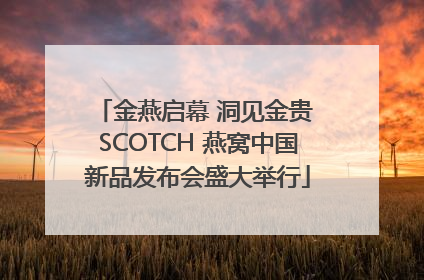 金燕启幕 洞见金贵 SCOTCH 燕窝中国新品发布会盛大举行