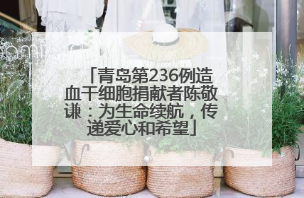 青岛第236例造血干细胞捐献者陈敬谦：为生命续航，传递爱心和希望