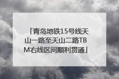 青岛地铁15号线天山一路至天山二路TBM右线区间顺利贯通