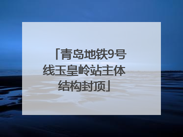 青岛地铁9号线玉皇岭站主体结构封顶