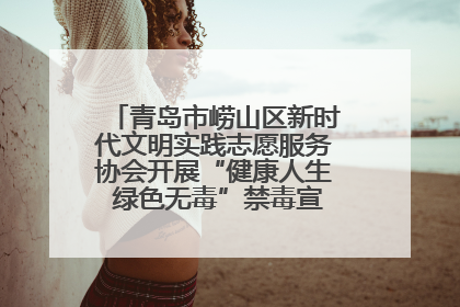 青岛市崂山区新时代文明实践志愿服务协会开展“健康人生 绿色无毒”禁毒宣传文明实践活动