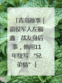 青岛故事｜退役军人左福鑫：战友身后事，他用11年续写 “兄弟情”