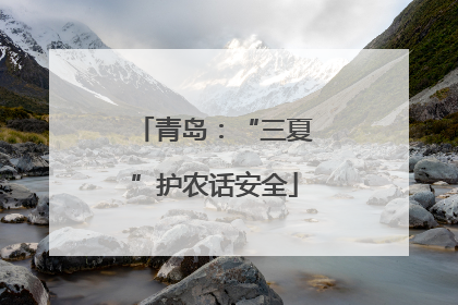 青岛：“三夏”护农话安全