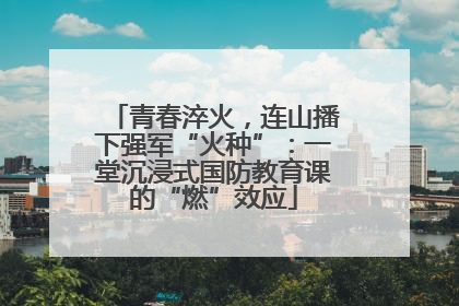 青春淬火，连山播下强军“火种”：一堂沉浸式国防教育课的“燃”效应