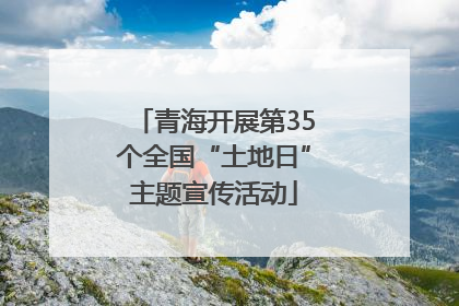 青海开展第35个全国“土地日”主题宣传活动