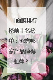 面膜排行榜前十名榜单：究竟哪家产品值得推荐？