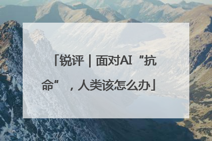 锐评｜面对AI“抗命”，人类该怎么办
