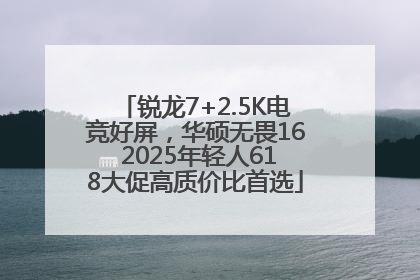锐龙7+2.5K电竞好屏，华硕无畏16 2025年轻人618大促高质价比首选