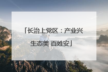 长治上党区：产业兴 生态美 百姓安