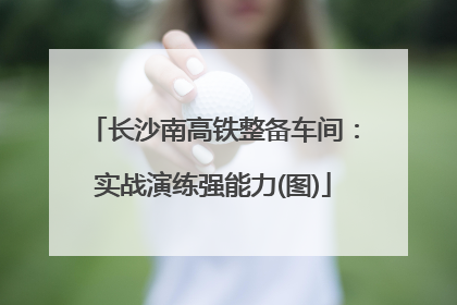 长沙南高铁整备车间：实战演练强能力(图)