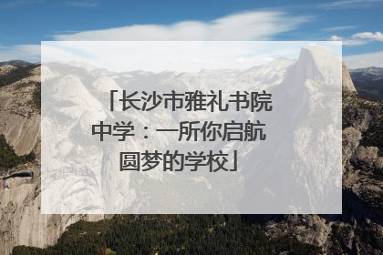 长沙市雅礼书院中学：一所你启航圆梦的学校