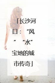 长沙河口：“风”“水”宝地的城市传奇