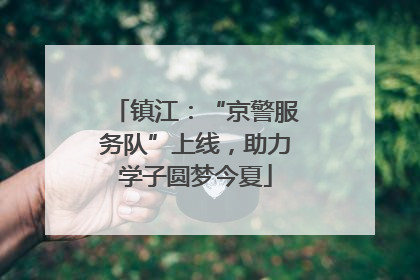 镇江：“京警服务队”上线，助力学子圆梦今夏