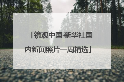 镜观中国·新华社国内新闻照片一周精选