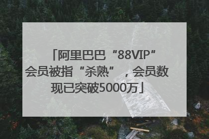 阿里巴巴“88VIP”会员被指“杀熟”，会员数现已突破5000万
