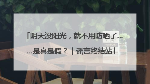 阴天没阳光，就不用防晒了……是真是假？｜谣言终结站