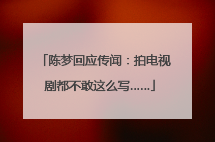 陈梦回应传闻：拍电视剧都不敢这么写……