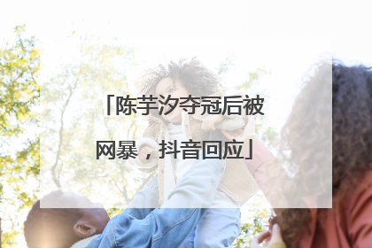 陈芋汐夺冠后被网暴，抖音回应