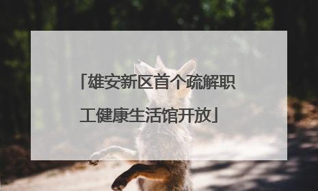 雄安新区首个疏解职工健康生活馆开放