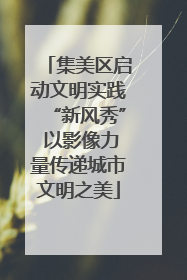 集美区启动文明实践“新风秀” 以影像力量传递城市文明之美