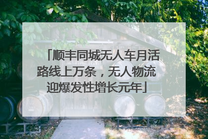顺丰同城无人车月活路线上万条，无人物流迎爆发性增长元年