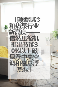 颠覆制冷和热泵行业新高度——信然压缩机推出节能30%以上磁悬浮中央空调和磁悬浮热泵