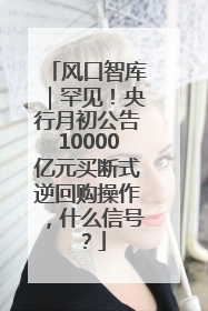 风口智库｜罕见！央行月初公告10000亿元买断式逆回购操作，什么信号？