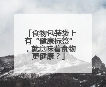 食物包装袋上有“健康标签”，就意味着食物更健康？