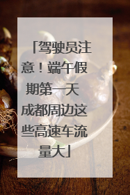 驾驶员注意！端午假期第一天 成都周边这些高速车流量大