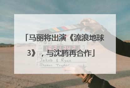 马丽将出演《流浪地球3》，与沈腾再合作