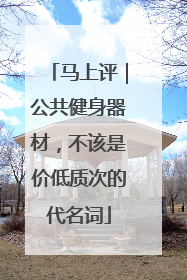 马上评｜公共健身器材，不该是价低质次的代名词