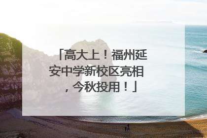 高大上！福州延安中学新校区亮相，今秋投用！