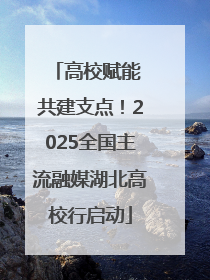 高校赋能 共建支点！2025全国主流融媒湖北高校行启动