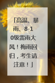 高温、暴雨、8-10级雷雨大风！梅雨回归，考生请注意！