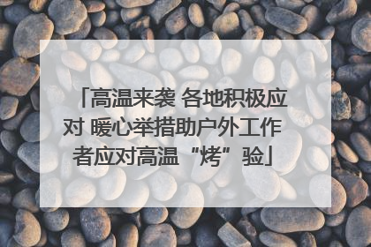 高温来袭 各地积极应对 暖心举措助户外工作者应对高温“烤”验