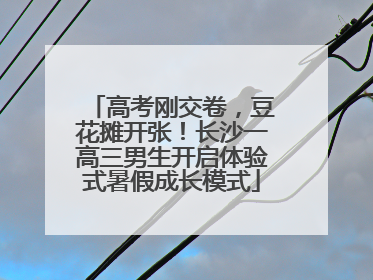 高考刚交卷，豆花摊开张！长沙一高三男生开启体验式暑假成长模式
