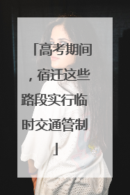 高考期间，宿迁这些路段实行临时交通管制