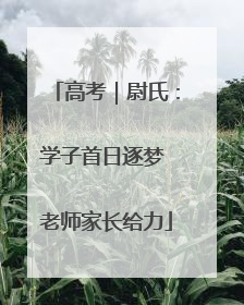 高考｜尉氏：学子首日逐梦 老师家长给力