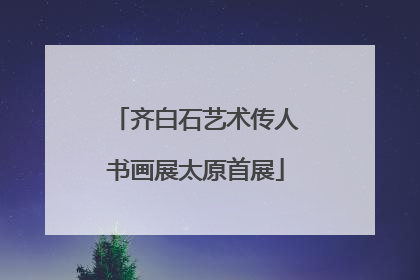 齐白石艺术传人书画展太原首展